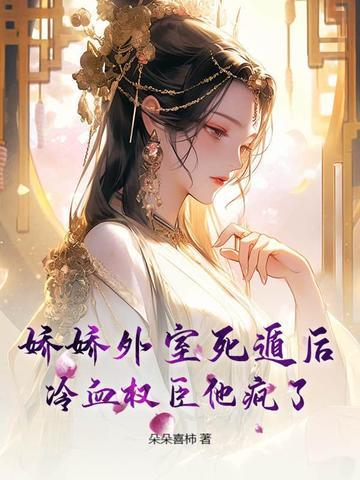 娇娇外室死遁后，冷血权臣他疯了